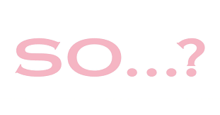 SO…?